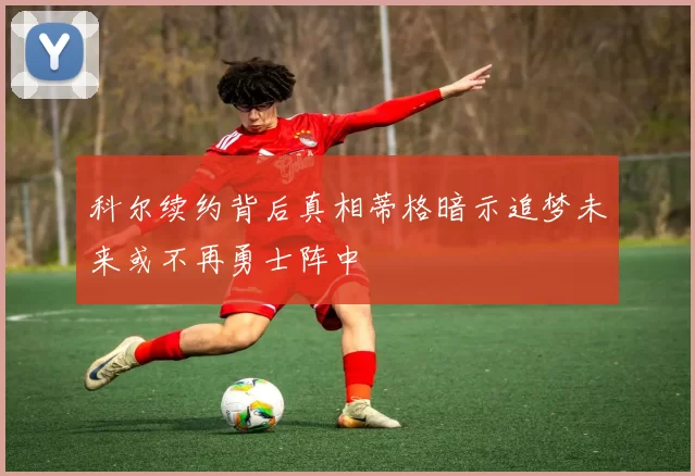 科尔续约背后真相蒂格暗示追梦未来或不再勇士阵中
