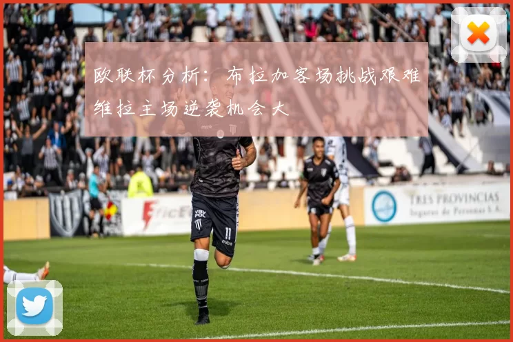 欧联杯分析：布拉加客场挑战艰难维拉主场逆袭机会大