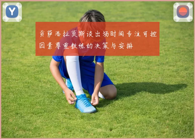 贡萨洛拉莫斯谈出场时间专注可控因素尊重教练的决策与安排