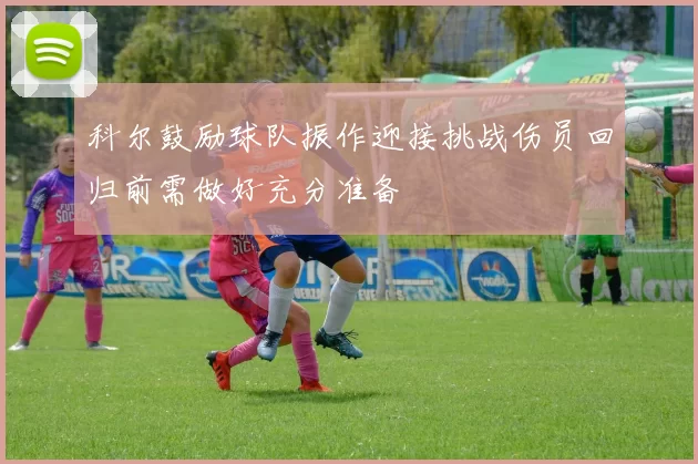 科尔鼓励球队振作迎接挑战伤员回归前需做好充分准备