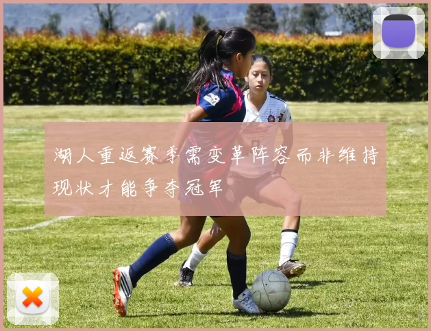湖人重返赛季需变革阵容而非维持现状才能争夺冠军