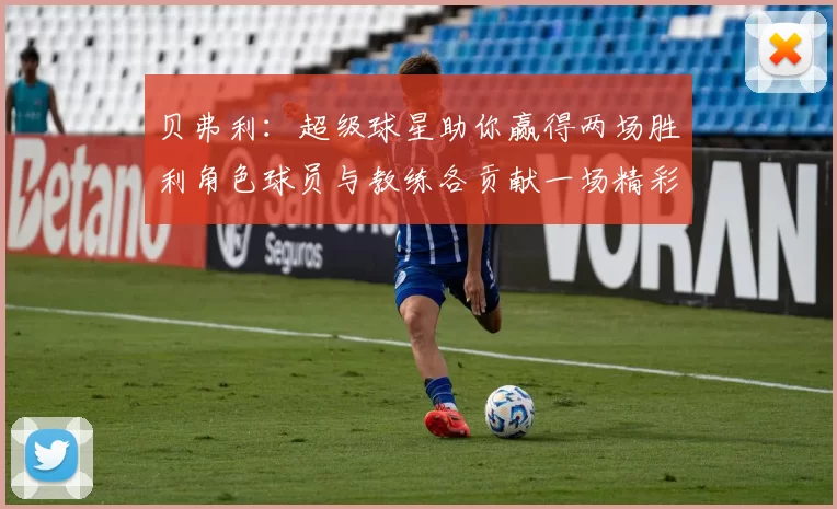 贝弗利：超级球星助你赢得两场胜利角色球员与教练各贡献一场精彩表现
