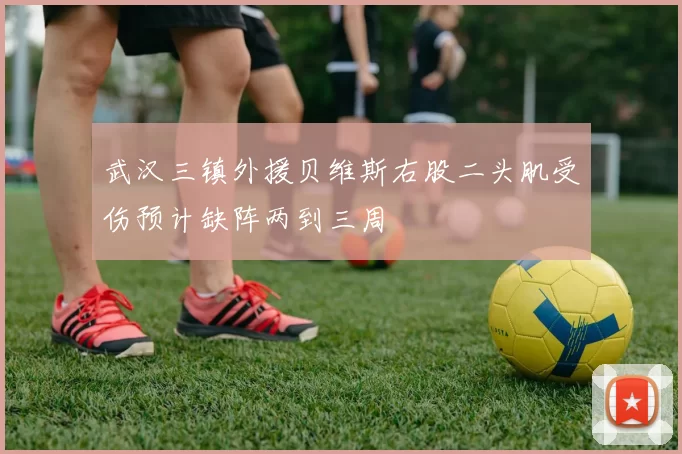 武汉三镇外援贝维斯右股二头肌受伤预计缺阵两到三周